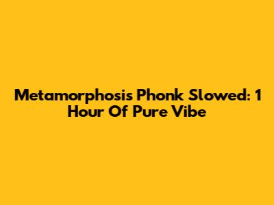 Metamorphosis Phonk Slowed: 1 Hour Of Pure Vibe