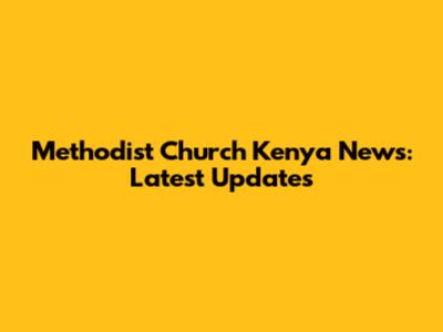 Methodist Church Kenya News: Latest Updates