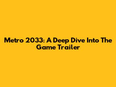 Metro 2033: A Deep Dive Into The Game Trailer