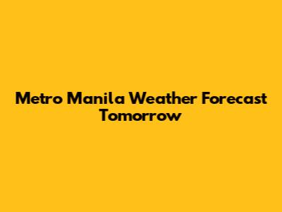 Metro Manila Weather Forecast Tomorrow