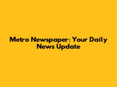 Metro Newspaper: Your Daily News Update