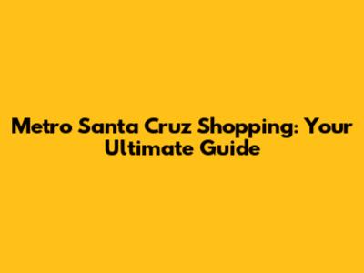 Metro Santa Cruz Shopping: Your Ultimate Guide