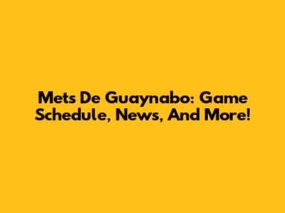 Mets De Guaynabo: Game Schedule, News, And More!