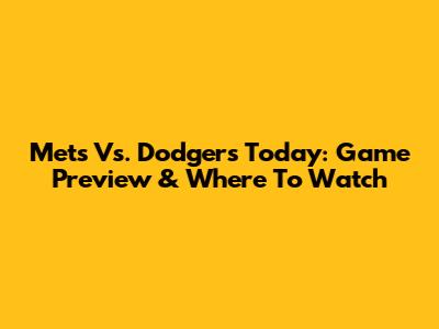 Mets Vs. Dodgers Today: Game Preview & Where To Watch