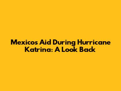Mexico's Aid During Hurricane Katrina: A Look Back