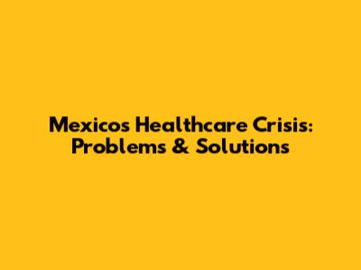 Mexico's Healthcare Crisis: Problems & Solutions