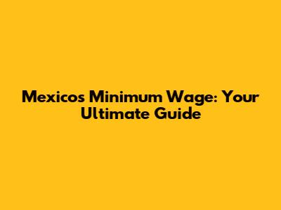 Mexico's Minimum Wage: Your Ultimate Guide