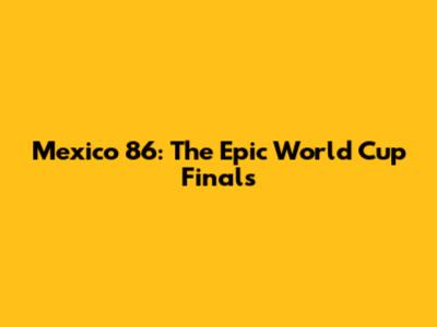 Mexico '86: The Epic World Cup Finals