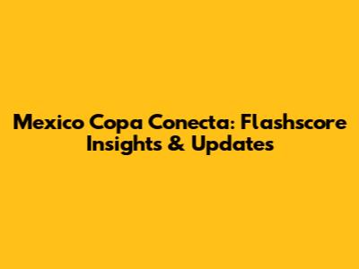 Mexico Copa Conecta: Flashscore Insights & Updates