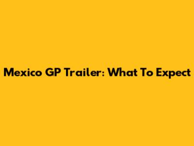 Mexico GP Trailer: What To Expect