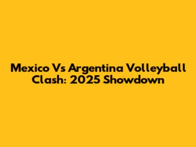 Mexico Vs Argentina Volleyball Clash: 2025 Showdown