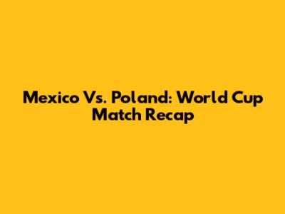 Mexico Vs. Poland: World Cup Match Recap