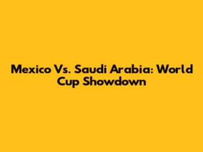 Mexico Vs. Saudi Arabia: World Cup Showdown
