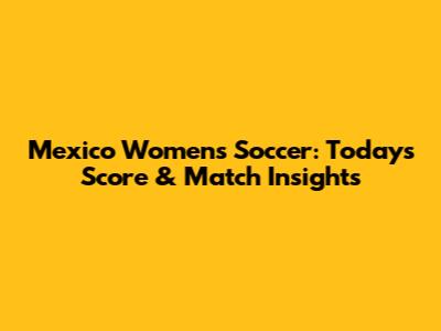 Mexico Women's Soccer: Today's Score & Match Insights