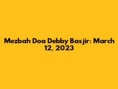 Mezbah Doa Debby Basjir: March 12, 2023