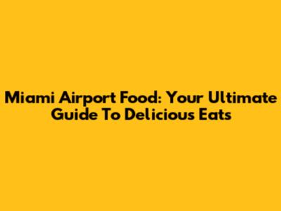 Miami Airport Food: Your Ultimate Guide To Delicious Eats