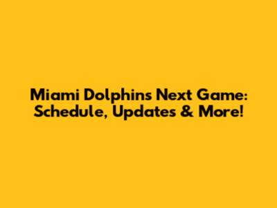 Miami Dolphins' Next Game: Schedule, Updates & More!