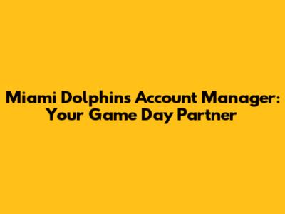 Miami Dolphins Account Manager: Your Game Day Partner