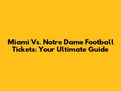 Miami Vs. Notre Dame Football Tickets: Your Ultimate Guide