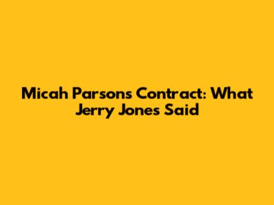 Micah Parsons Contract: What Jerry Jones Said