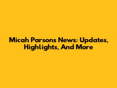 Micah Parsons News: Updates, Highlights, And More