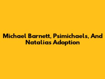 Michael Barnett, Psimichaels, And Natalia's Adoption