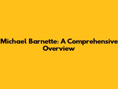 Michael Barnette: A Comprehensive Overview