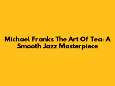 Michael Franks' The Art Of Tea: A Smooth Jazz Masterpiece
