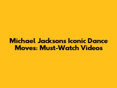Michael Jackson's Iconic Dance Moves: Must-Watch Videos