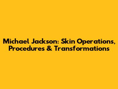 Michael Jackson: Skin Operations, Procedures & Transformations