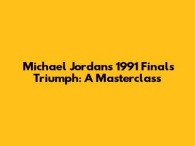 Michael Jordan's 1991 Finals Triumph: A Masterclass