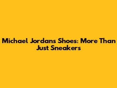 Michael Jordan's Shoes: More Than Just Sneakers