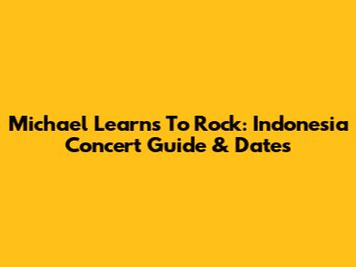 Michael Learns To Rock: Indonesia Concert Guide & Dates