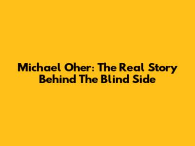 Michael Oher: The Real Story Behind The Blind Side