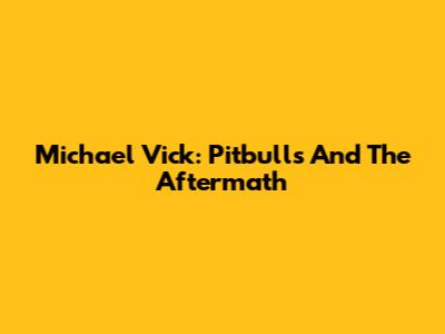 Michael Vick: Pitbulls And The Aftermath