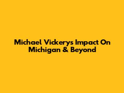 Michael Vickery's Impact On Michigan & Beyond