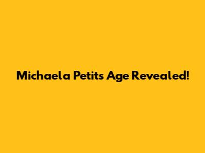 Michaela Petit's Age Revealed!