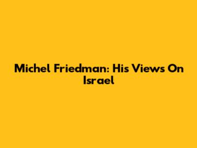 Michel Friedman: His Views On Israel