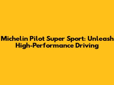 Michelin Pilot Super Sport: Unleash High-Performance Driving