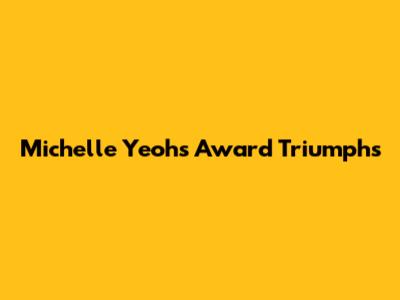 Michelle Yeoh's Award Triumphs