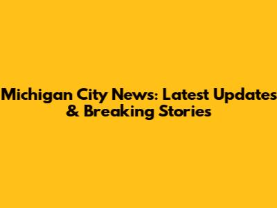 Michigan City News: Latest Updates & Breaking Stories