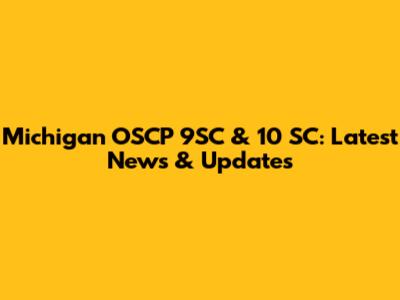 Michigan OSCP 9SC & 10 SC: Latest News & Updates