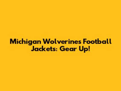 Michigan Wolverines Football Jackets: Gear Up!