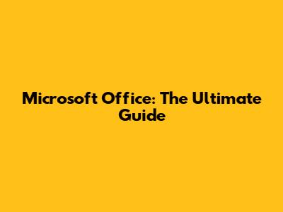 Microsoft Office: The Ultimate Guide