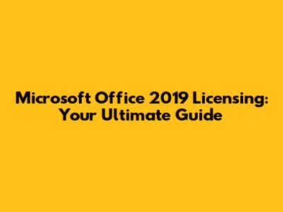Microsoft Office 2019 Licensing: Your Ultimate Guide