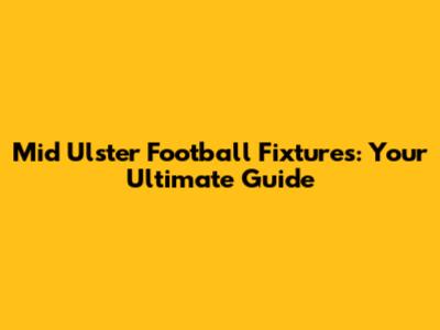 Mid Ulster Football Fixtures: Your Ultimate Guide