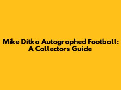 Mike Ditka Autographed Football: A Collector's Guide