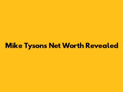 Mike Tyson's Net Worth Revealed