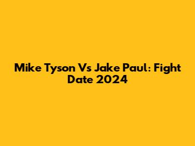 Mike Tyson Vs Jake Paul: Fight Date 2024