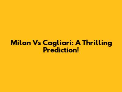 Milan Vs Cagliari: A Thrilling Prediction!
